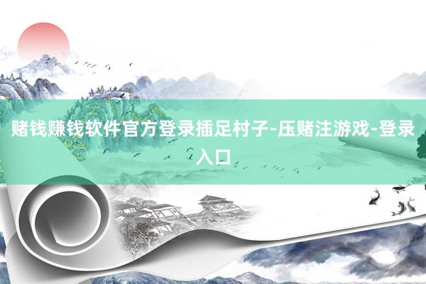 赌钱赚钱软件官方登录插足村子-压赌注游戏-登录入口