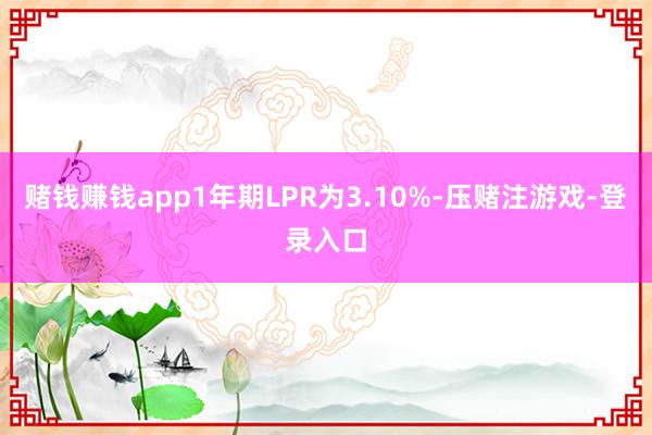 赌钱赚钱app1年期LPR为3.10%-压赌注游戏-登录入口