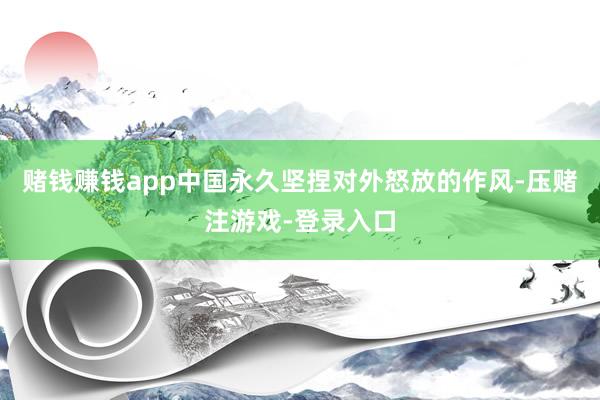 赌钱赚钱app中国永久坚捏对外怒放的作风-压赌注游戏-登录入口