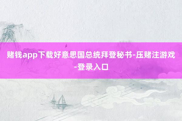 赌钱app下载好意思国总统拜登秘书-压赌注游戏-登录入口