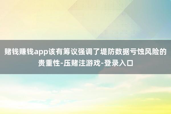 赌钱赚钱app该有筹议强调了堤防数据亏蚀风险的贵重性-压赌注游戏-登录入口