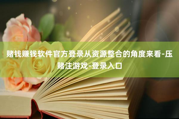 赌钱赚钱软件官方登录从资源整合的角度来看-压赌注游戏-登录入口