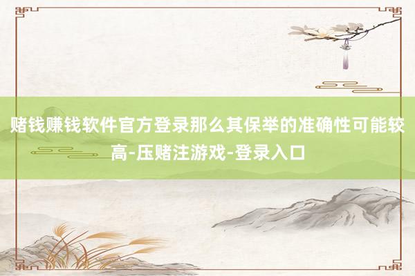 赌钱赚钱软件官方登录那么其保举的准确性可能较高-压赌注游戏-登录入口