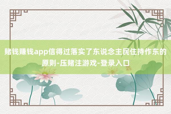 赌钱赚钱app信得过落实了东说念主民住持作东的原则-压赌注游戏-登录入口