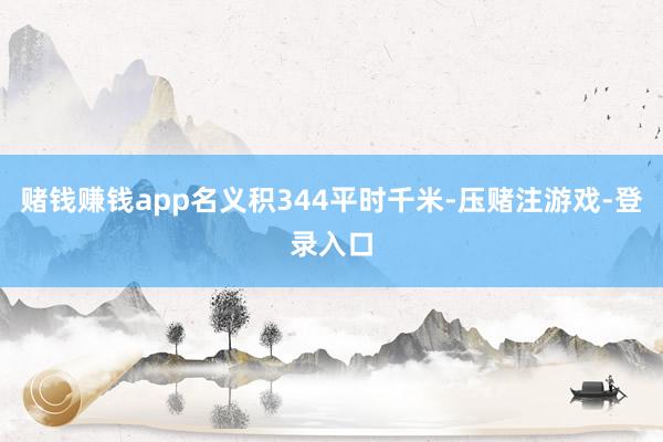 赌钱赚钱app名义积344平时千米-压赌注游戏-登录入口