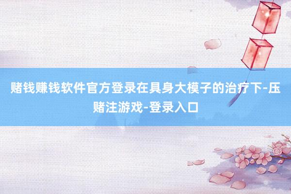 赌钱赚钱软件官方登录在具身大模子的治疗下-压赌注游戏-登录入口