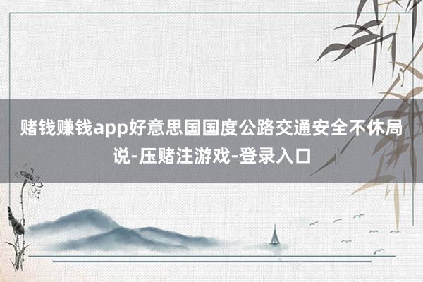 赌钱赚钱app　　好意思国国度公路交通安全不休局说-压赌注游戏-登录入口