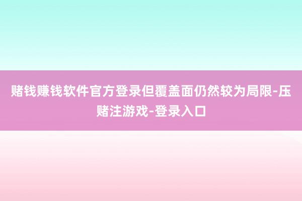 赌钱赚钱软件官方登录但覆盖面仍然较为局限-压赌注游戏-登录入口