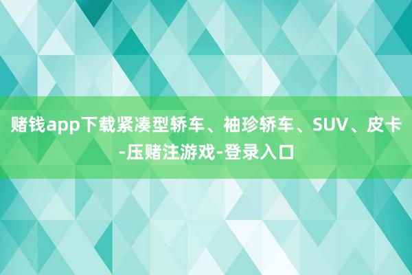 赌钱app下载紧凑型轿车、袖珍轿车、SUV、皮卡-压赌注游戏-登录入口