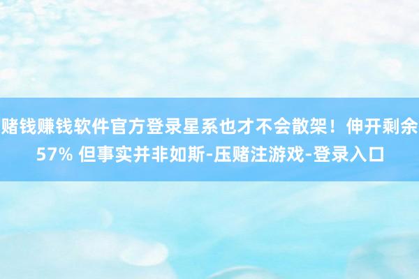 赌钱赚钱软件官方登录星系也才不会散架！伸开剩余57% 但事实并非如斯-压赌注游戏-登录入口