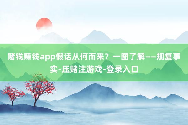 赌钱赚钱app假话从何而来？一图了解——规复事实-压赌注游戏-登录入口