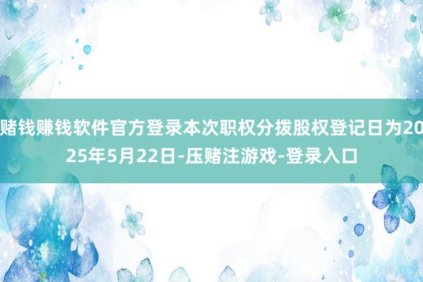 赌钱赚钱软件官方登录本次职权分拨股权登记日为2025年5月22日-压赌注游戏-登录入口