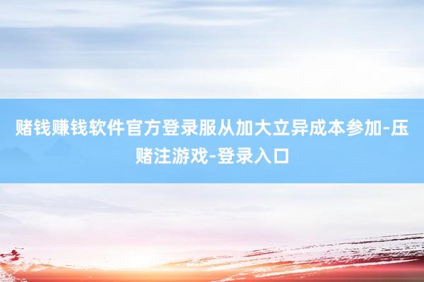 赌钱赚钱软件官方登录服从加大立异成本参加-压赌注游戏-登录入口