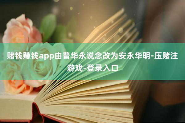 赌钱赚钱app由普华永说念改为安永华明-压赌注游戏-登录入口