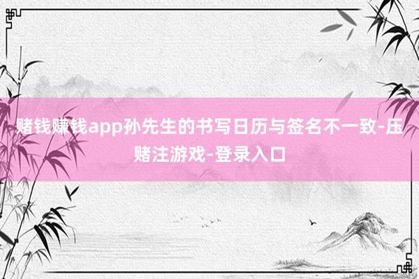 赌钱赚钱app孙先生的书写日历与签名不一致-压赌注游戏-登录入口