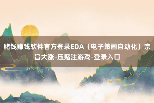 赌钱赚钱软件官方登录EDA（电子策画自动化）宗旨大涨-压赌注游戏-登录入口