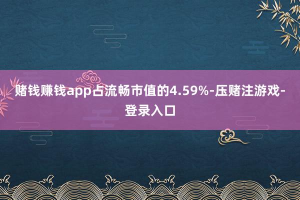 赌钱赚钱app占流畅市值的4.59%-压赌注游戏-登录入口
