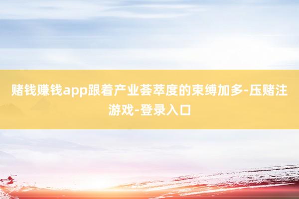 赌钱赚钱app跟着产业荟萃度的束缚加多-压赌注游戏-登录入口