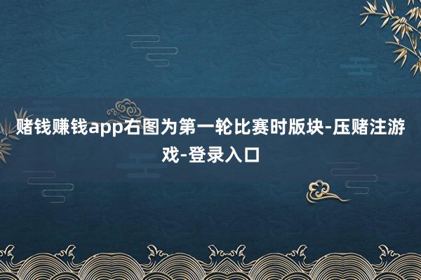 赌钱赚钱app右图为第一轮比赛时版块-压赌注游戏-登录入口