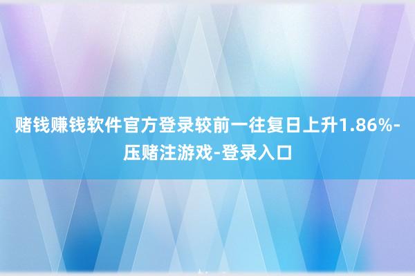 赌钱赚钱软件官方登录较前一往复日上升1.86%-压赌注游戏-登录入口