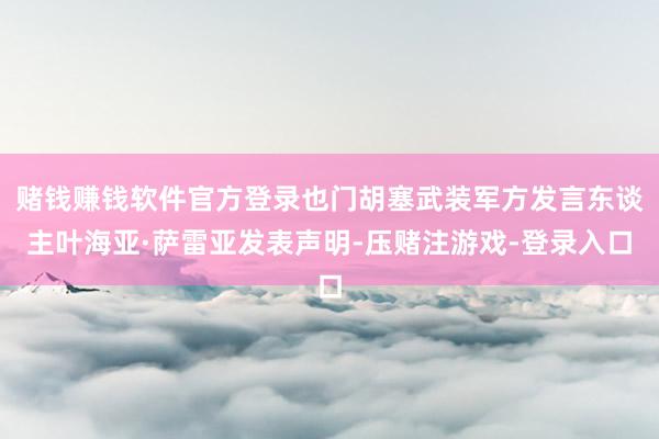 赌钱赚钱软件官方登录也门胡塞武装军方发言东谈主叶海亚·萨雷亚发表声明-压赌注游戏-登录入口