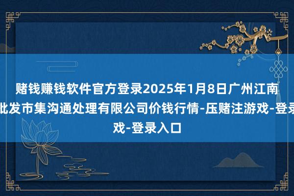 赌钱赚钱软件官方登录2025年1月8日广州江南果菜批发市集沟通处理有限公司价钱行情-压赌注游戏-登录入口