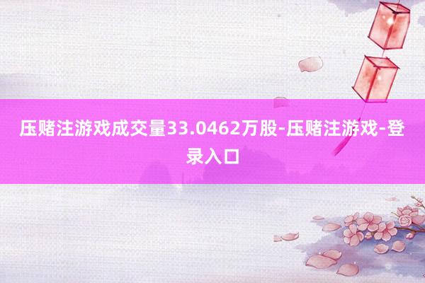 压赌注游戏成交量33.0462万股-压赌注游戏-登录入口