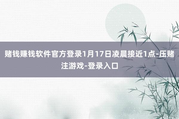 赌钱赚钱软件官方登录1月17日凌晨接近1点-压赌注游戏-登录入口