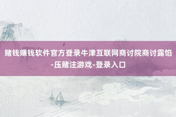 赌钱赚钱软件官方登录牛津互联网商讨院商讨露馅-压赌注游戏-登录入口