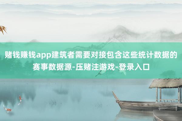 赌钱赚钱app建筑者需要对接包含这些统计数据的赛事数据源-压赌注游戏-登录入口