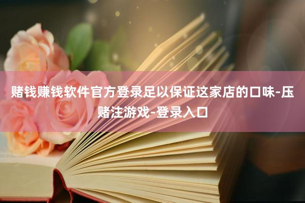赌钱赚钱软件官方登录足以保证这家店的口味-压赌注游戏-登录入口