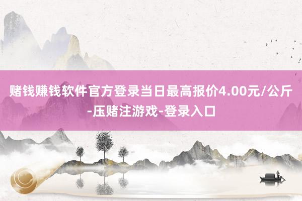 赌钱赚钱软件官方登录当日最高报价4.00元/公斤-压赌注游戏-登录入口