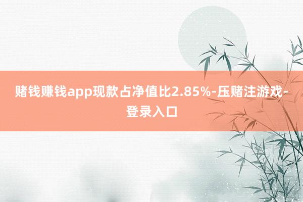 赌钱赚钱app现款占净值比2.85%-压赌注游戏-登录入口