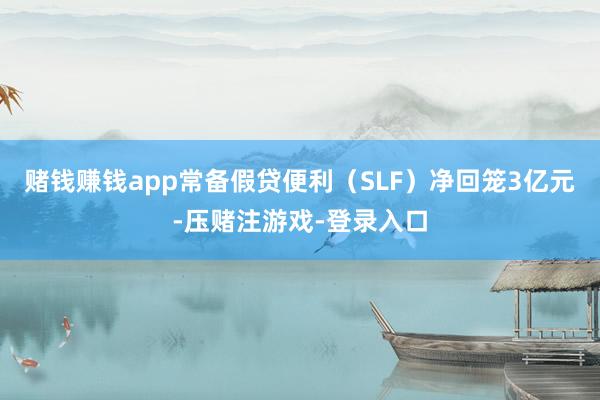 赌钱赚钱app常备假贷便利（SLF）净回笼3亿元-压赌注游戏-登录入口