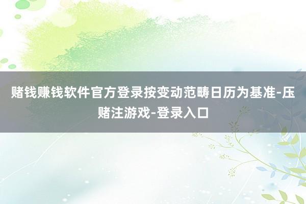 赌钱赚钱软件官方登录按变动范畴日历为基准-压赌注游戏-登录入口
