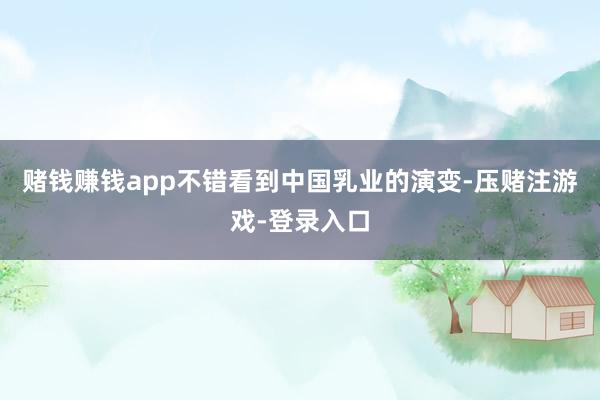 赌钱赚钱app不错看到中国乳业的演变-压赌注游戏-登录入口