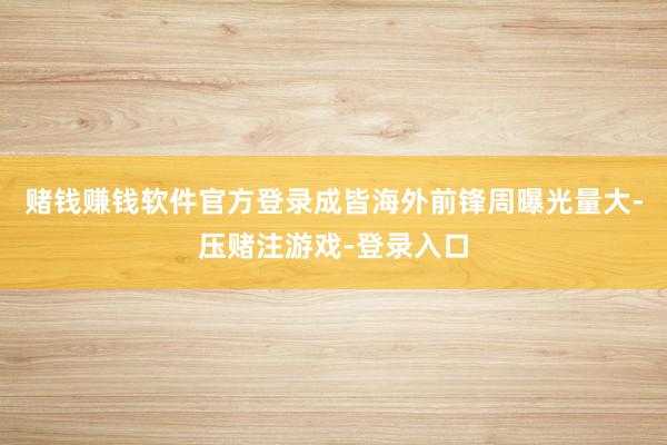 赌钱赚钱软件官方登录成皆海外前锋周曝光量大-压赌注游戏-登录入口