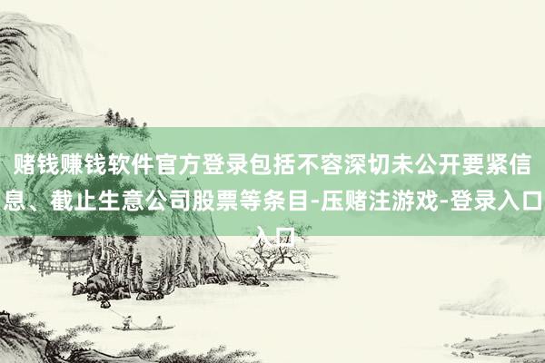 赌钱赚钱软件官方登录包括不容深切未公开要紧信息、截止生意公司股票等条目-压赌注游戏-登录入口