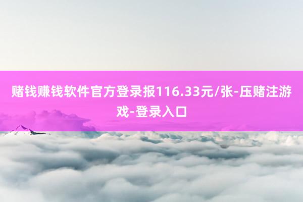 赌钱赚钱软件官方登录报116.33元/张-压赌注游戏-登录入口