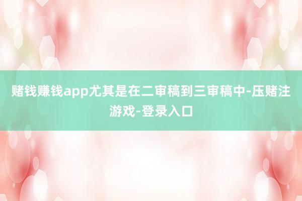 赌钱赚钱app尤其是在二审稿到三审稿中-压赌注游戏-登录入口