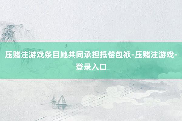 压赌注游戏条目她共同承担抵偿包袱-压赌注游戏-登录入口