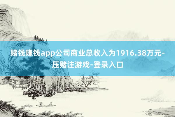 赌钱赚钱app　　公司商业总收入为1916.38万元-压赌注游戏-登录入口