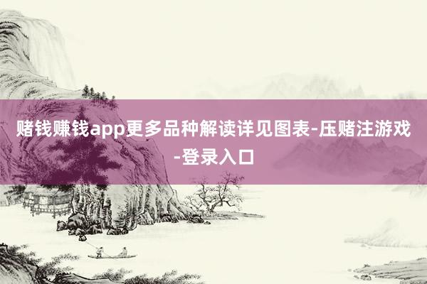 赌钱赚钱app更多品种解读详见图表-压赌注游戏-登录入口
