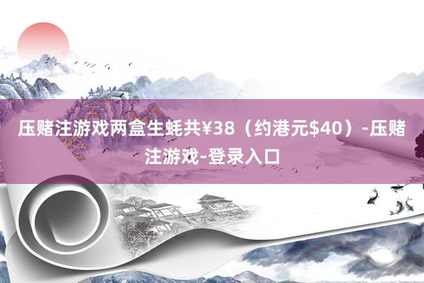 压赌注游戏两盒生蚝共¥38（约港元$40）-压赌注游戏-登录入口
