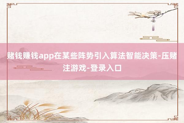 赌钱赚钱app在某些阵势引入算法智能决策-压赌注游戏-登录入口