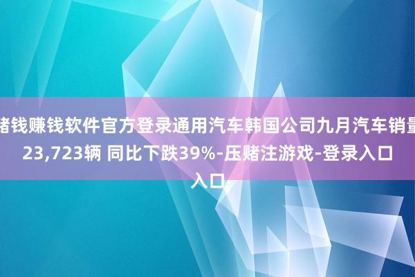 赌钱赚钱软件官方登录通用汽车韩国公司九月汽车销量23,723辆 同比下跌39%-压赌注游戏-登录入口