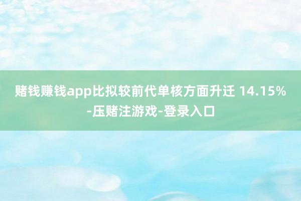 赌钱赚钱app比拟较前代单核方面升迁 14.15%-压赌注游戏-登录入口