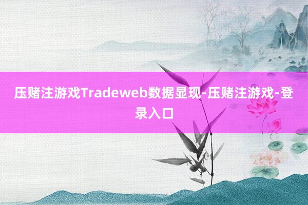 压赌注游戏　　Tradeweb数据显现-压赌注游戏-登录入口