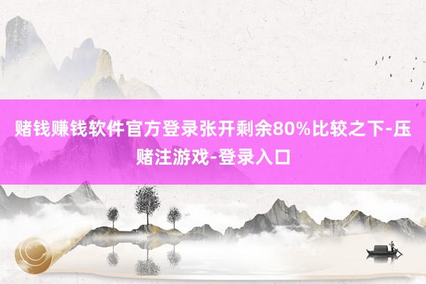 赌钱赚钱软件官方登录张开剩余80%比较之下-压赌注游戏-登录入口