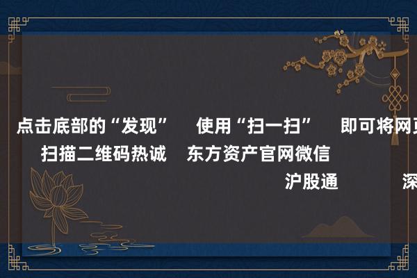 压赌注游戏      点击底部的“发现”     使用“扫一扫”     即可将网页共享至一又友圈                            扫描二维码热诚    东方资产官网微信                                                                        沪股通             深股通